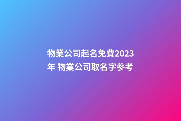 物業公司起名免費2023年 物業公司取名字參考-第1張-公司起名-玄機派